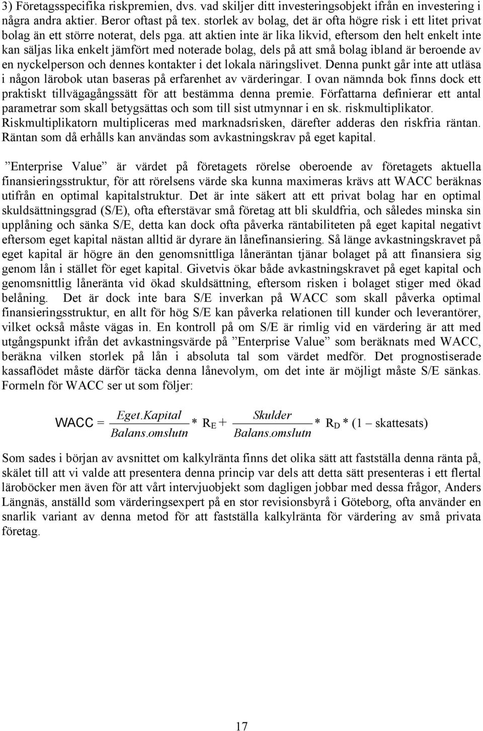 att aktien inte är lika likvid, eftersom den helt enkelt inte kan säljas lika enkelt jämfört med noterade bolag, dels på att små bolag ibland är beroende av en nyckelperson och dennes kontakter i det