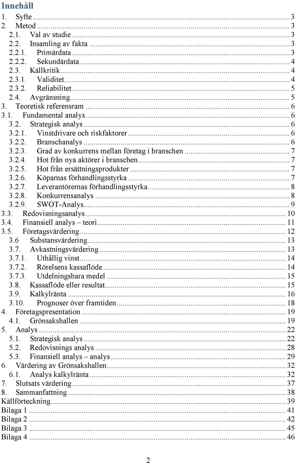 .. 7 3.2.4. Hot från nya aktörer i branschen... 7 3.2.5. Hot från ersättningsprodukter... 7 3.2.6. Köparnas förhandlingsstyrka... 7 3.2.7. Leverantörernas förhandlingsstyrka... 8 3.2.8. Konkurrensanalys.