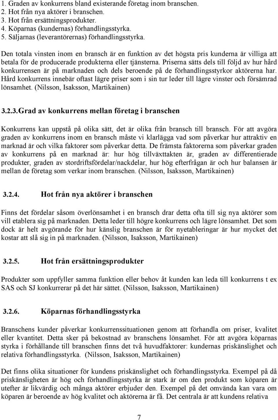 Priserna sätts dels till följd av hur hård konkurrensen är på marknaden och dels beroende på de förhandlingsstyrkor aktörerna har.