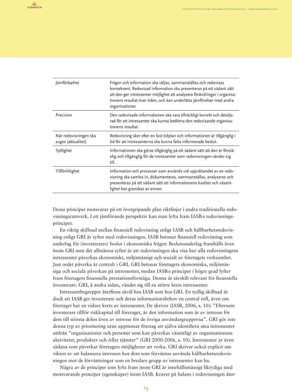 organisationer. Den redovisade informationen ska vara tillräckligt korrekt och detaljerad för att intressenter ska kunna bedöma den redovisande organisationens resultat.