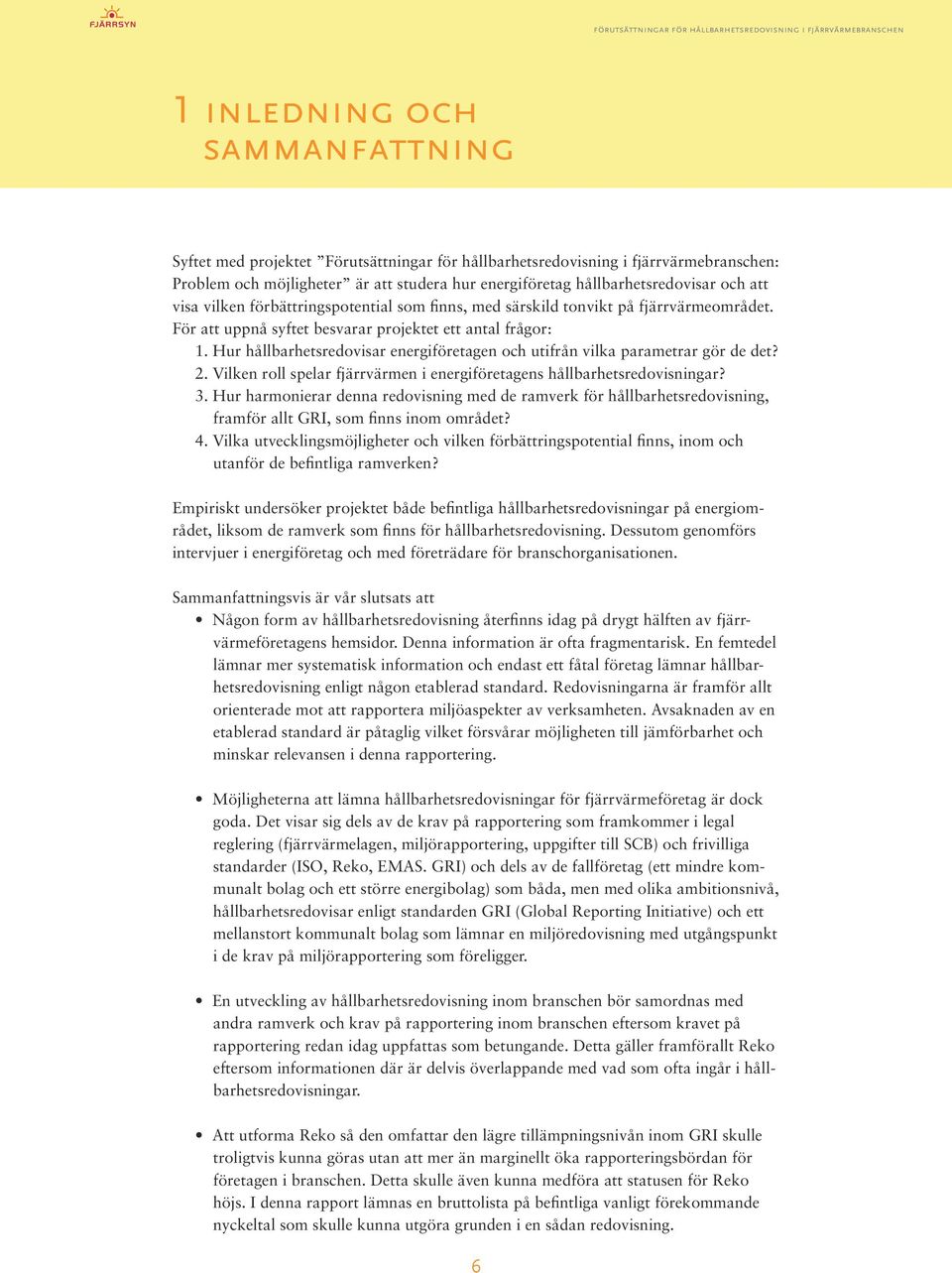 Hur hållbarhetsredovisar energiföretagen och utifrån vilka parametrar gör de det? 2. Vilken roll spelar fjärrvärmen i energiföretagens hållbarhetsredovisningar? 3.