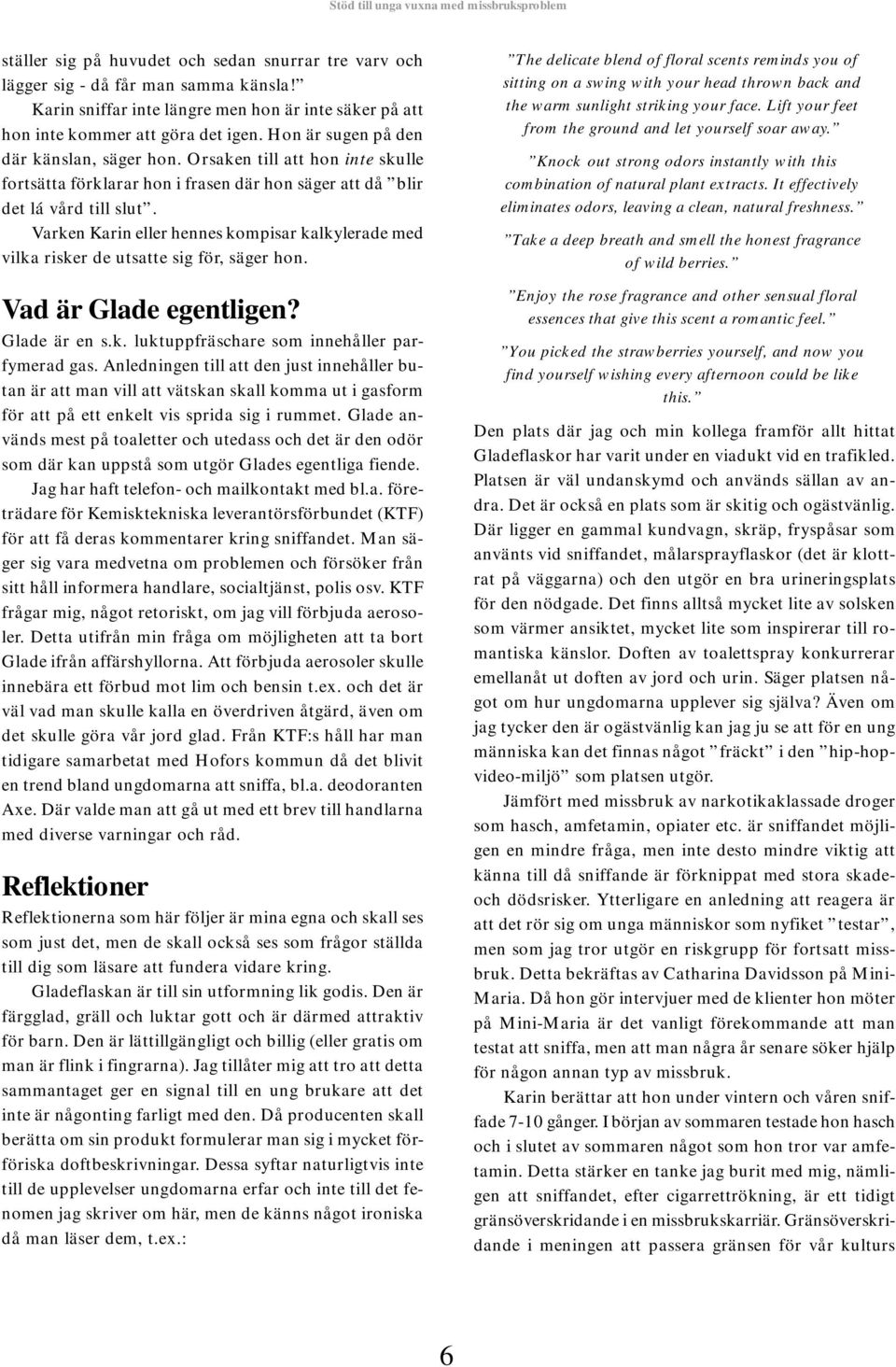 Varken Karin eller hennes kompisar kalkylerade med vilka risker de utsatte sig för, säger hon. Vad är Glade egentligen? Glade är en s.k. luktuppfräschare som innehåller parfymerad gas.