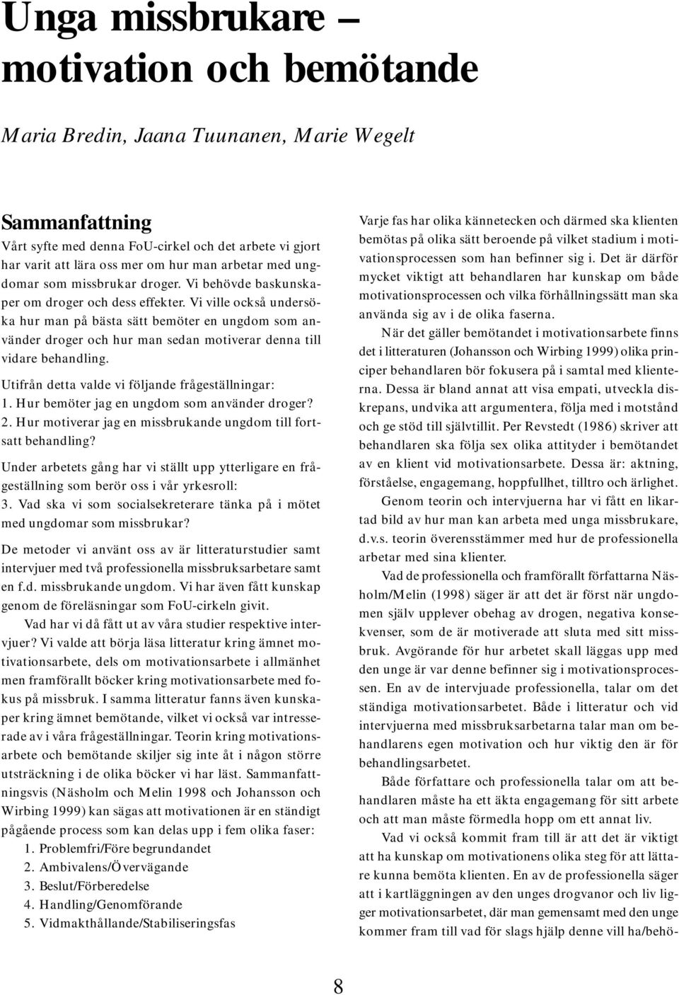 Vi ville också undersöka hur man på bästa sätt bemöter en ungdom som använder droger och hur man sedan motiverar denna till vidare behandling. Utifrån detta valde vi följande frågeställningar: 1.