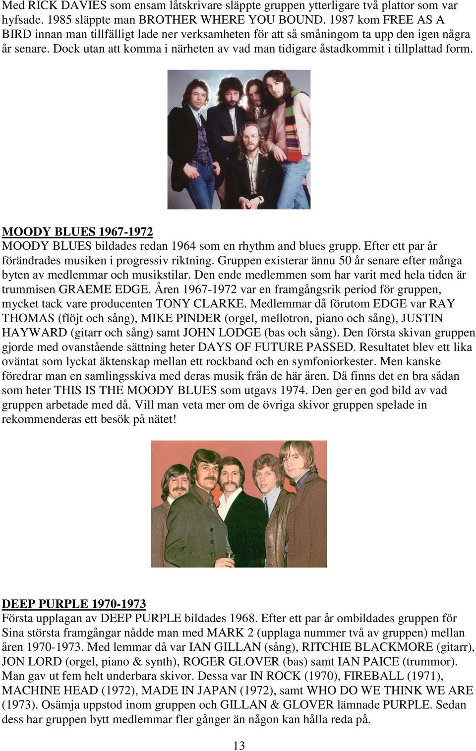 Dock utan att komma i närheten av vad man tidigare åstadkommit i tillplattad form. MOODY BLUES 1967-1972 MOODY BLUES bildades redan 1964 som en rhythm and blues grupp.