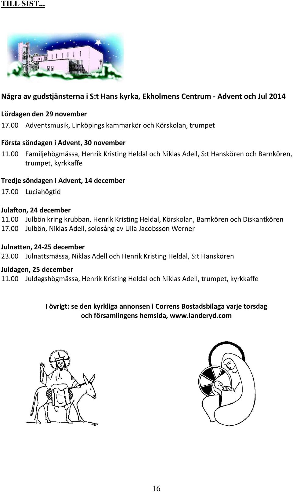 00 Familjehögmässa, Henrik Kristing Heldal och Niklas Adell, S:t Hanskören och Barnkören, trumpet, kyrkkaffe Tredje söndagen i Advent, 14 december 17.00 Luciahögtid Julafton, 24 december 11.