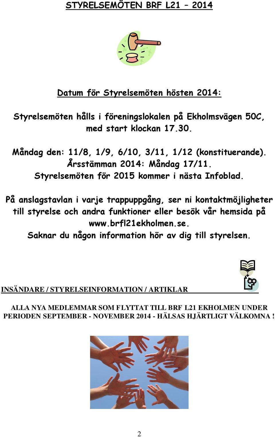 På anslagstavlan i varje trappuppgång, ser ni kontaktmöjligheter till styrelse och andra funktioner eller besök vår hemsida på www.brfl21ekholmen.se. Saknar du någon information hör av dig till styrelsen.