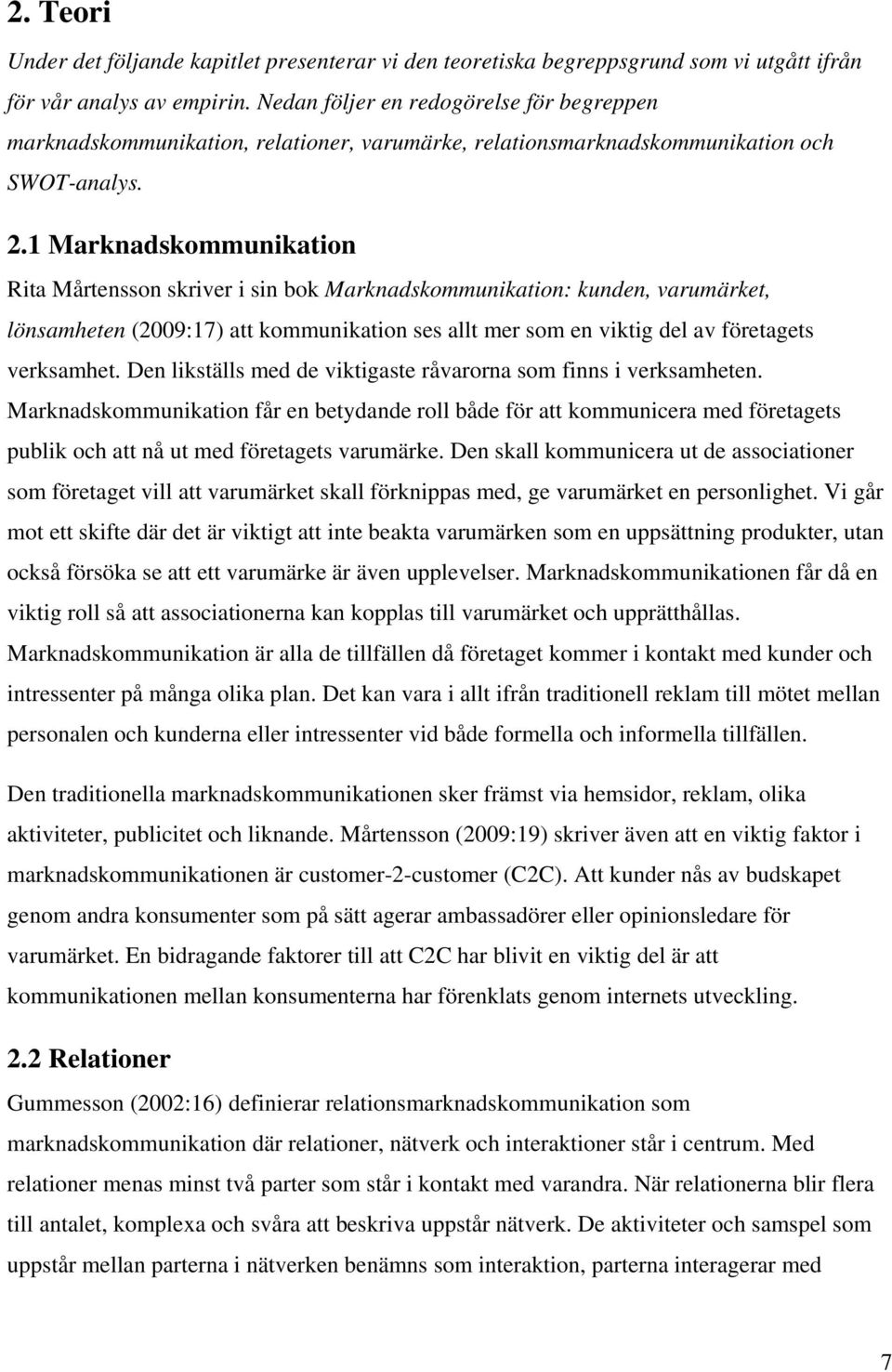 1 Marknadskommunikation Rita Mårtensson skriver i sin bok Marknadskommunikation: kunden, varumärket, lönsamheten (2009:17) att kommunikation ses allt mer som en viktig del av företagets verksamhet.