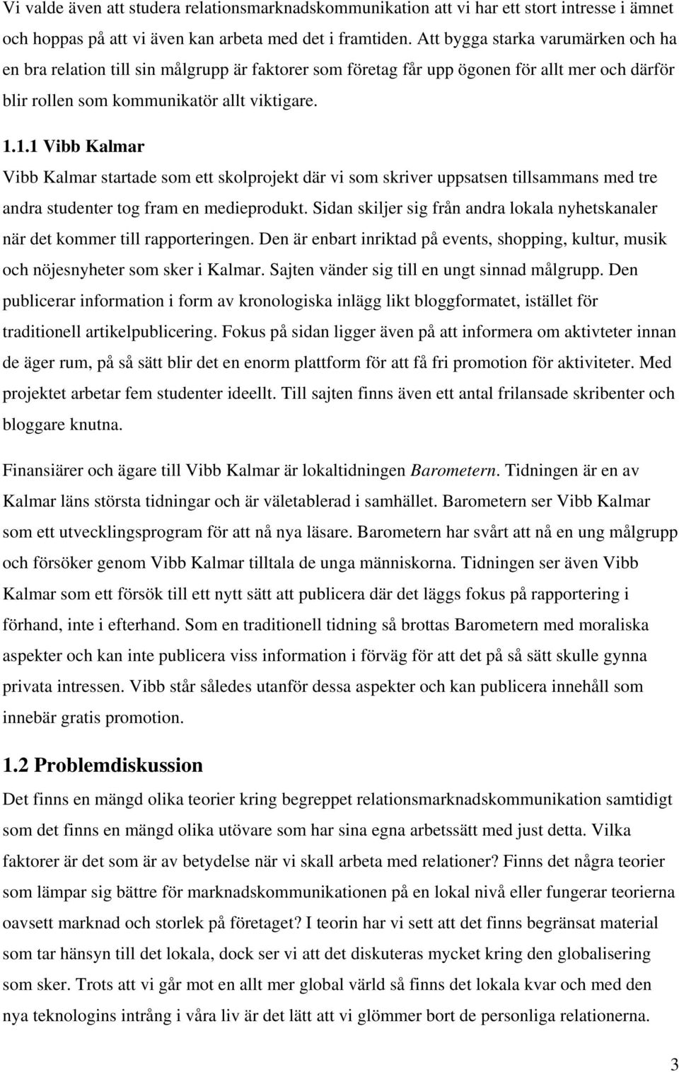 1.1 Vibb Kalmar Vibb Kalmar startade som ett skolprojekt där vi som skriver uppsatsen tillsammans med tre andra studenter tog fram en medieprodukt.
