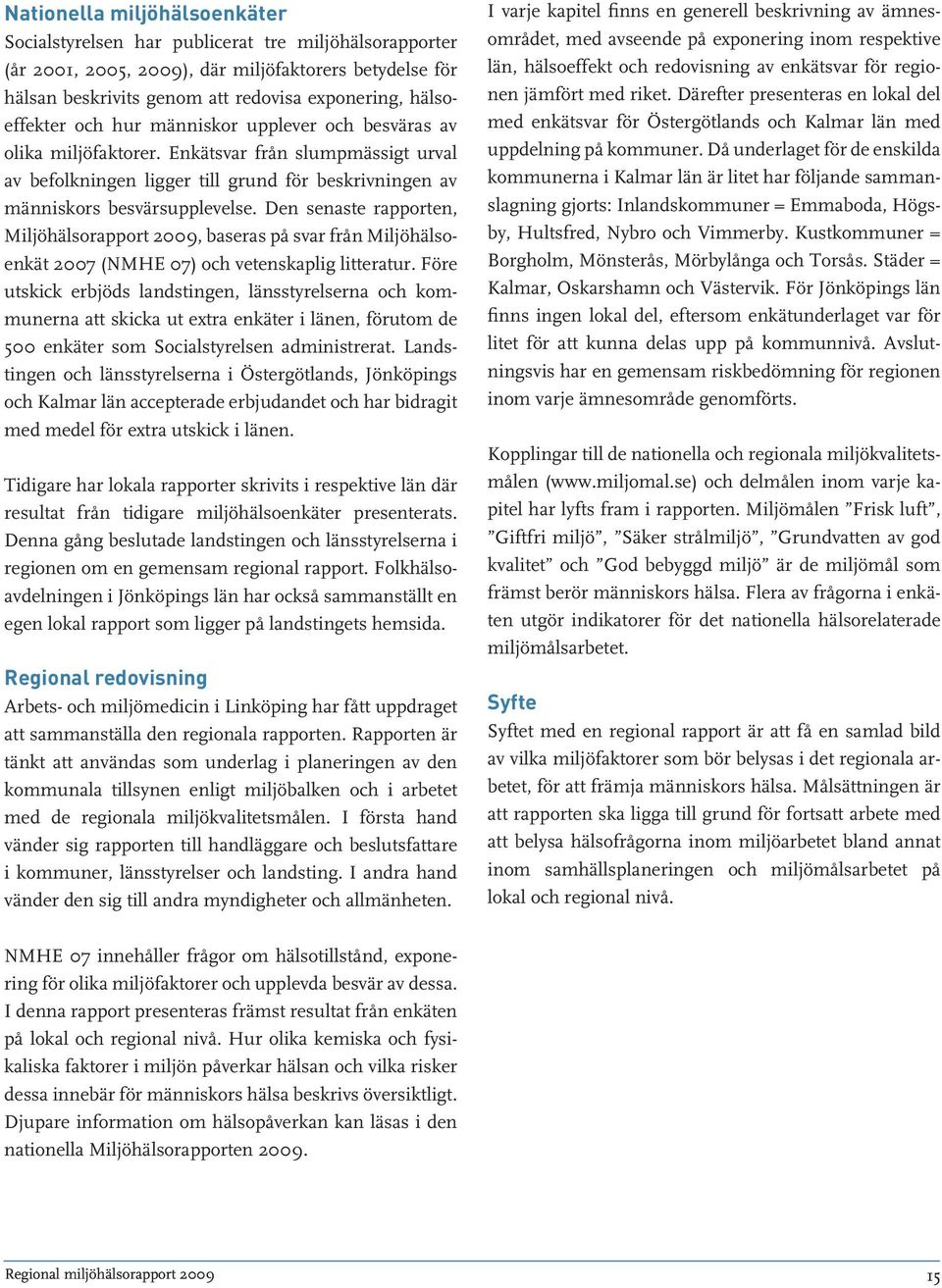 Den senaste rapporten, Miljöhälsorapport 2009, baseras på svar från Miljöhälsoenkät 2007 (NMHE 07) och vetenskaplig litteratur.