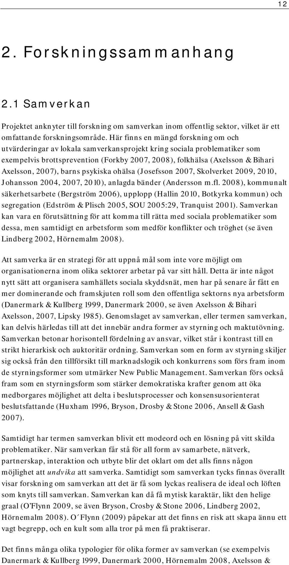 2007), barns psykiska ohälsa (Josefsson 2007, Skolverket 2009, 2010, Johansson 2004, 2007, 2010), anlagda bänder (Andersson m.fl.