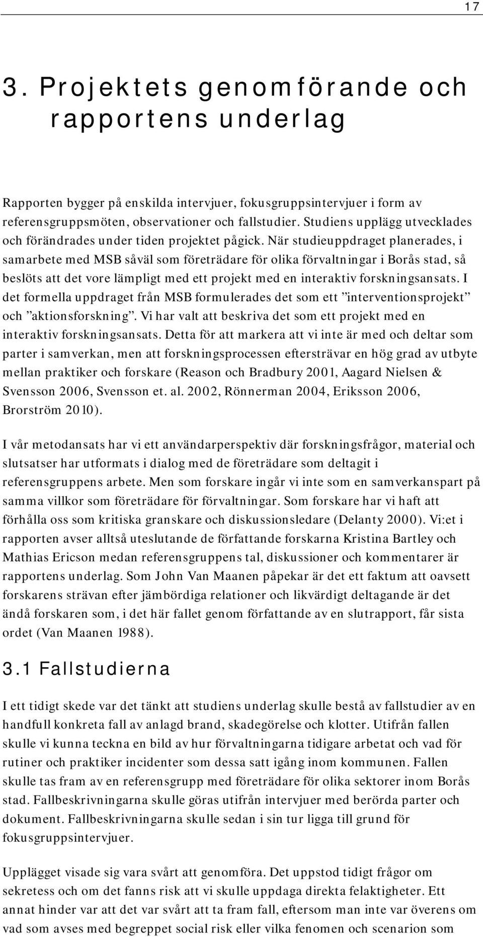 När studieuppdraget planerades, i samarbete med MSB såväl som företrädare för olika förvaltningar i Borås stad, så beslöts att det vore lämpligt med ett projekt med en interaktiv forskningsansats.