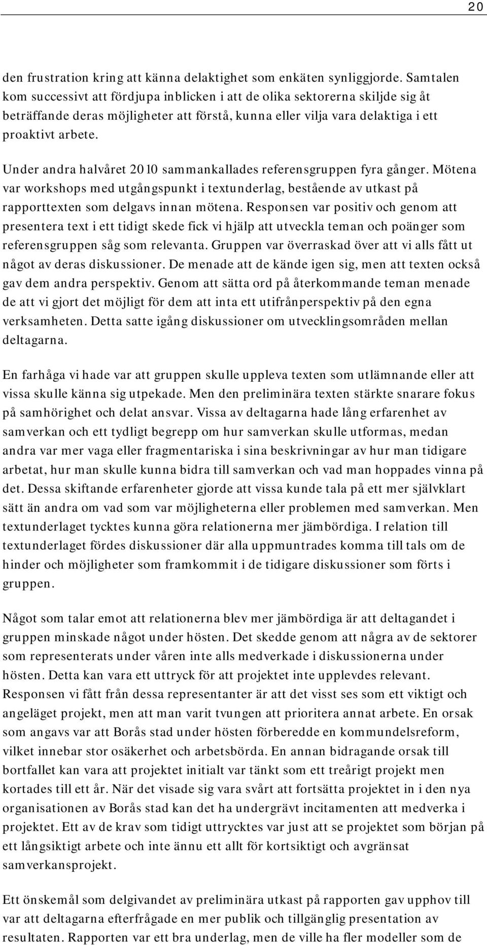 Under andra halvåret 2010 sammankallades referensgruppen fyra gånger. Mötena var workshops med utgångspunkt i textunderlag, bestående av utkast på rapporttexten som delgavs innan mötena.