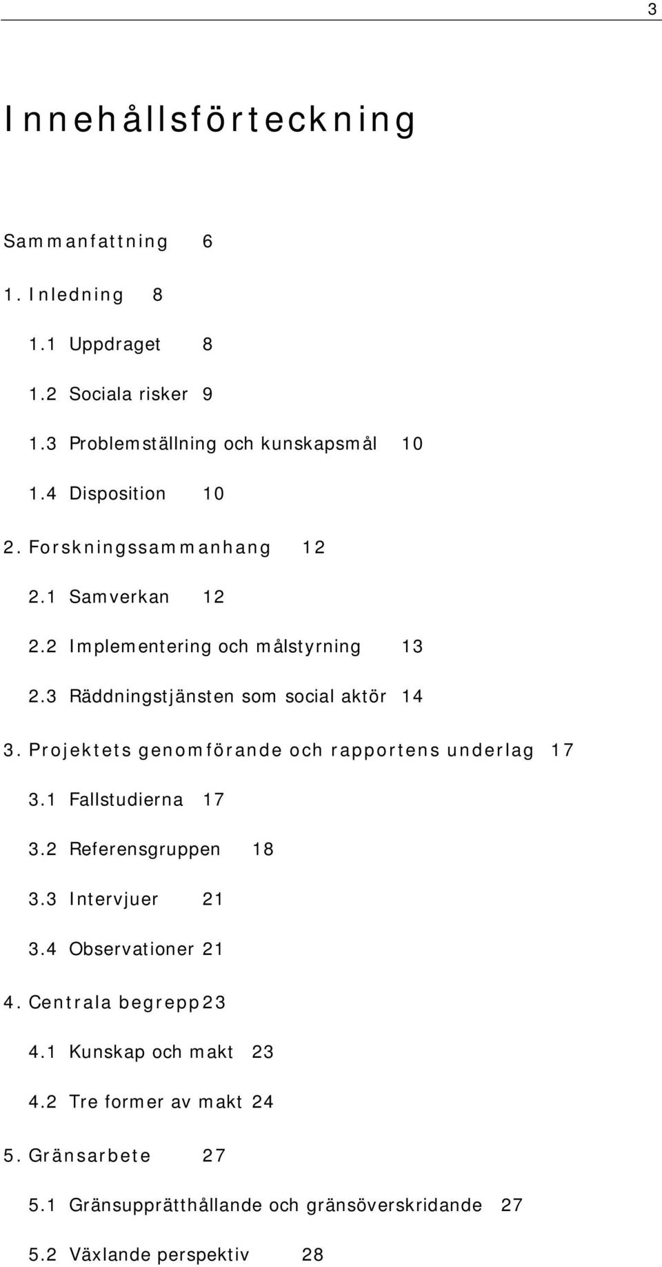 Projektets genomförande och rapportens underlag 17 3.1 Fallstudierna 17 3.2 Referensgruppen 18 3.3 Intervjuer 21 3.4 Observationer 21 4.