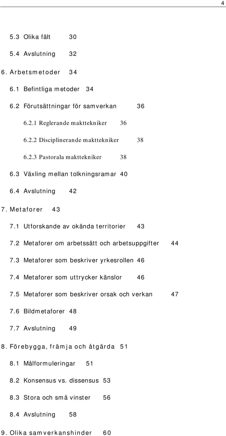 2 Metaforer om arbetssätt och arbetsuppgifter 44 7.3 Metaforer som beskriver yrkesrollen 46 7.4 Metaforer som uttrycker känslor 46 7.5 Metaforer som beskriver orsak och verkan 47 7.