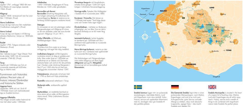 (Privat) Roslätt Uppfört 1793. Tidigare änkesäte under Skabersjö. (Privat) Skabersjö Den skånske kungen Tage Ottesen Thott ärvde slottet 1609. fick sitt nuvarande utseende 1744 83.