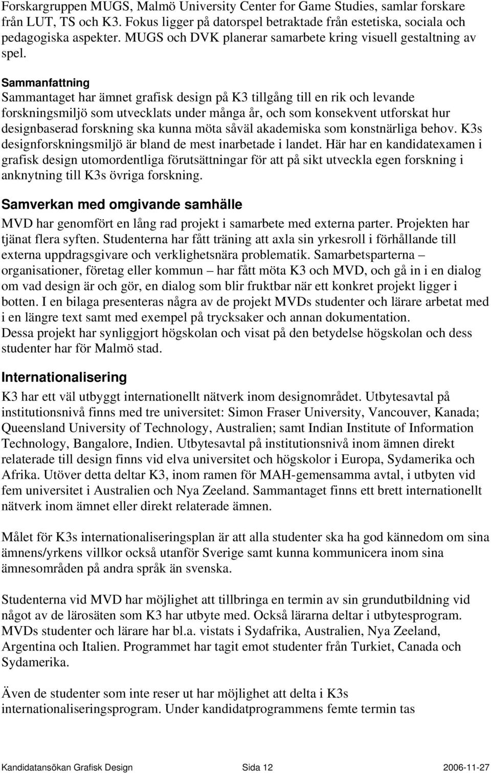 Sammanfattning Sammantaget har ämnet grafisk design på K3 tillgång till en rik och levande forskningsmiljö som utvecklats under många år, och som konsekvent utforskat hur designbaserad forskning ska