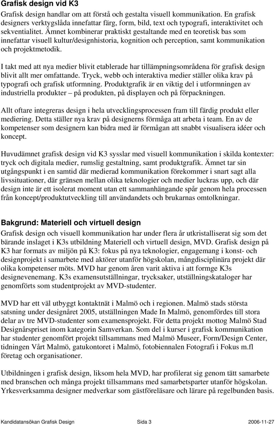 Ämnet kombinerar praktiskt gestaltande med en teoretisk bas som innefattar visuell kultur/designhistoria, kognition och perception, samt kommunikation och projektmetodik.