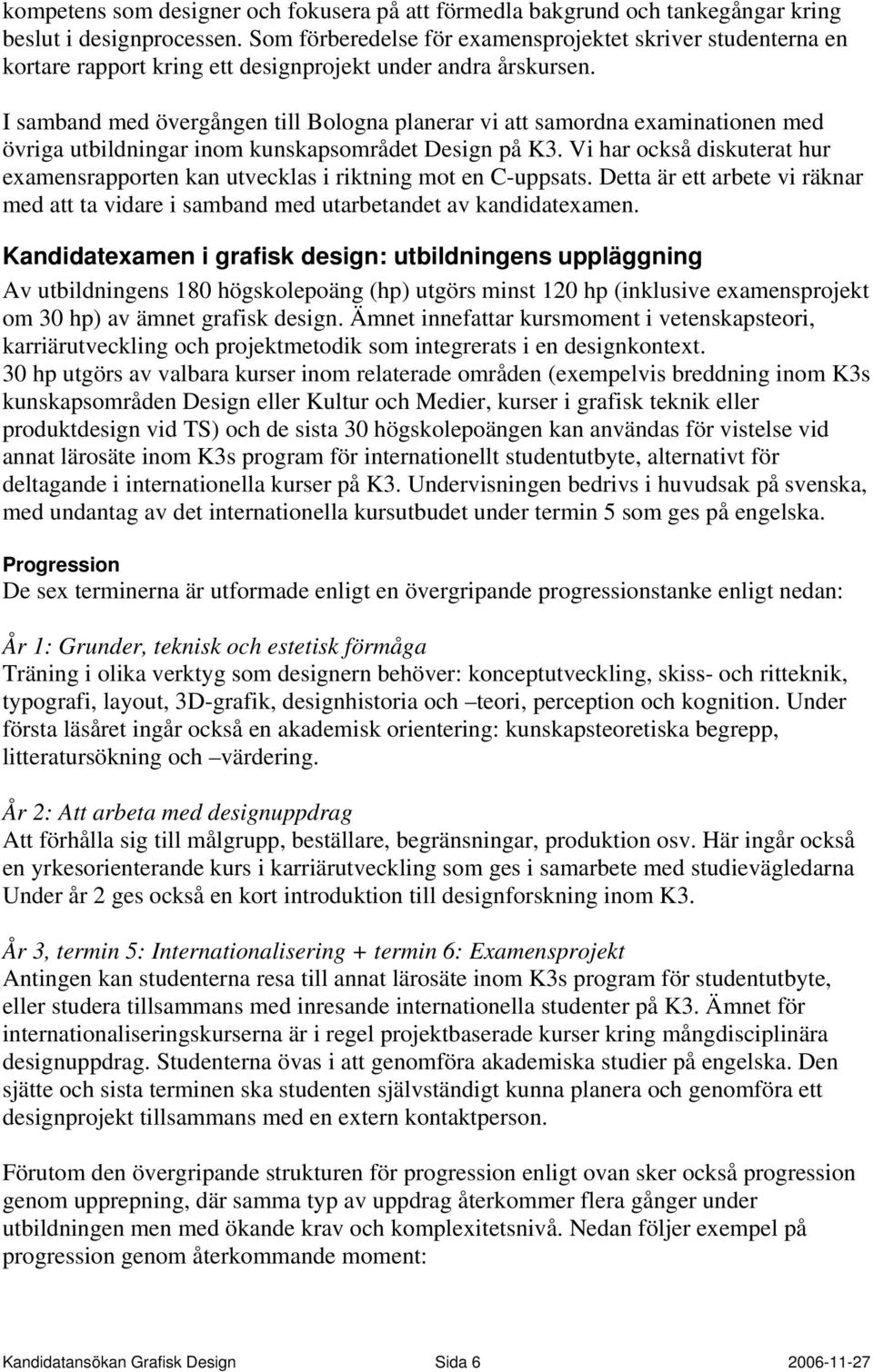 I samband med övergången till Bologna planerar vi att samordna examinationen med övriga utbildningar inom kunskapsområdet Design på K3.