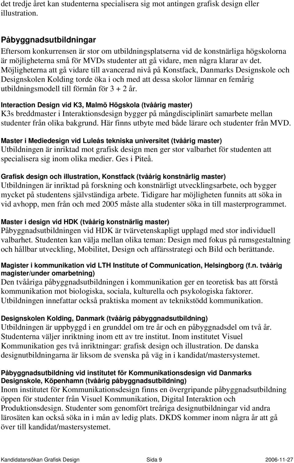 Möjligheterna att gå vidare till avancerad nivå på Konstfack, Danmarks Designskole och Designskolen Kolding torde öka i och med att dessa skolor lämnar en femårig utbildningsmodell till förmån för 3