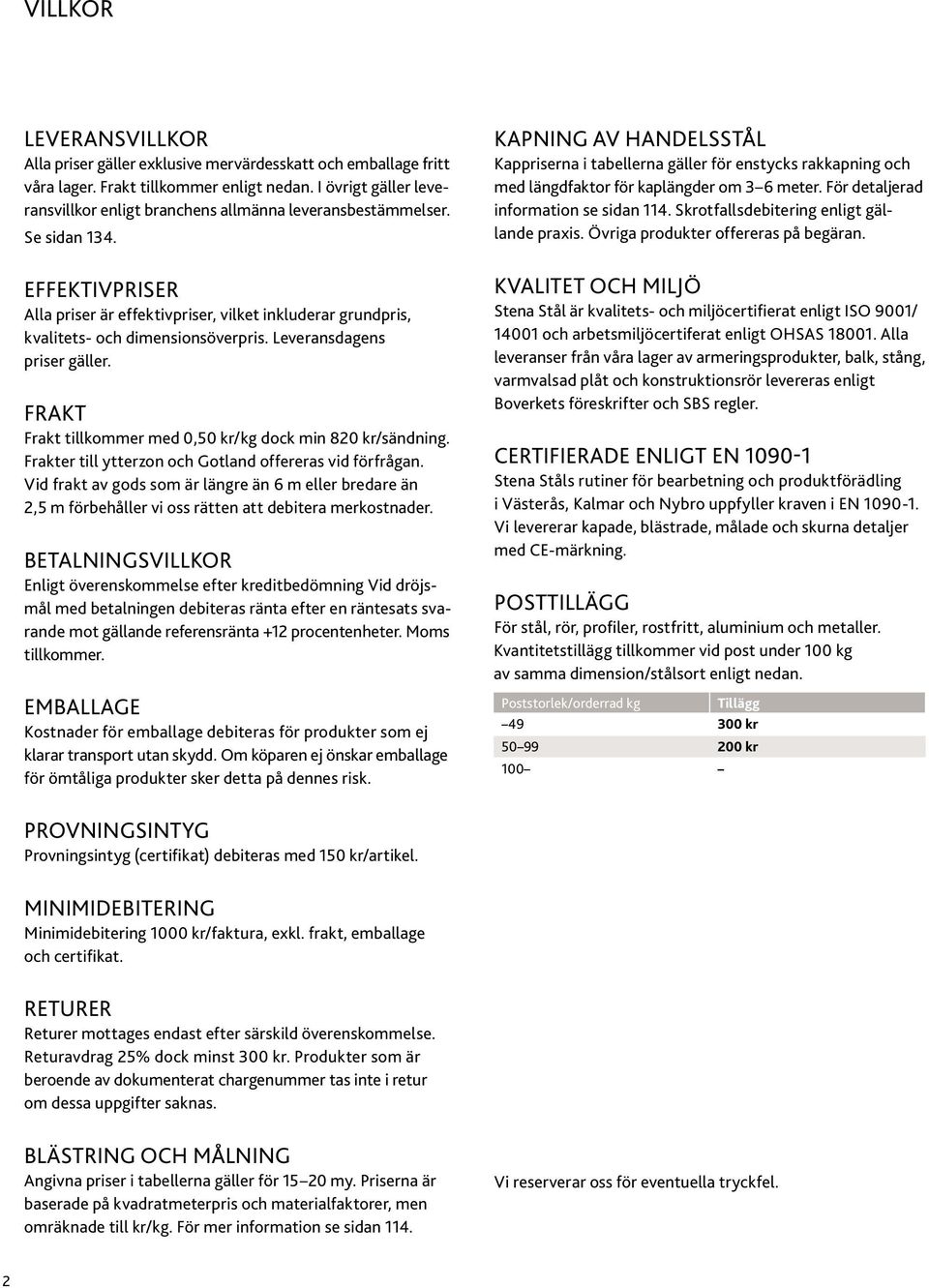 EFFEKTIVPRISER Alla priser är effektivpriser, vilket inkluderar grundpris, kvalitets- och dimensionsöverpris. Leveransdagens priser gäller. FRAKT Frakt tillkoer med 0,50 dock min 820 kr/sändning.