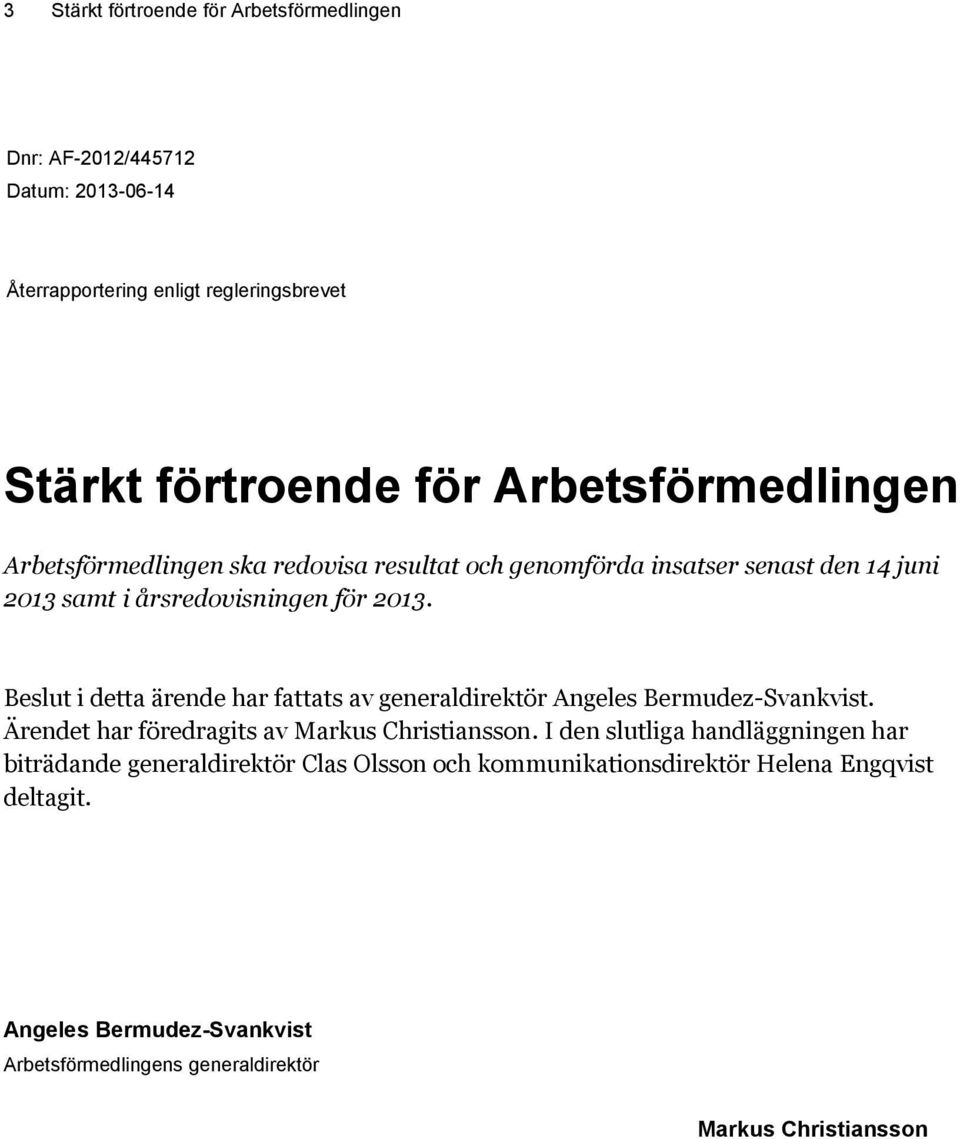 Beslut i detta ärende har fattats av generaldirektör Angeles Bermudez-Svankvist. Ärendet har föredragits av Markus Christiansson.