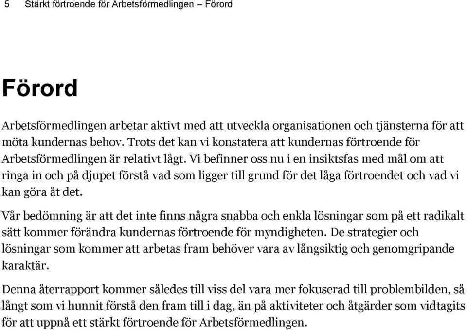 Vi befinner oss nu i en insiktsfas med mål om att ringa in och på djupet förstå vad som ligger till grund för det låga förtroendet och vad vi kan göra åt det.