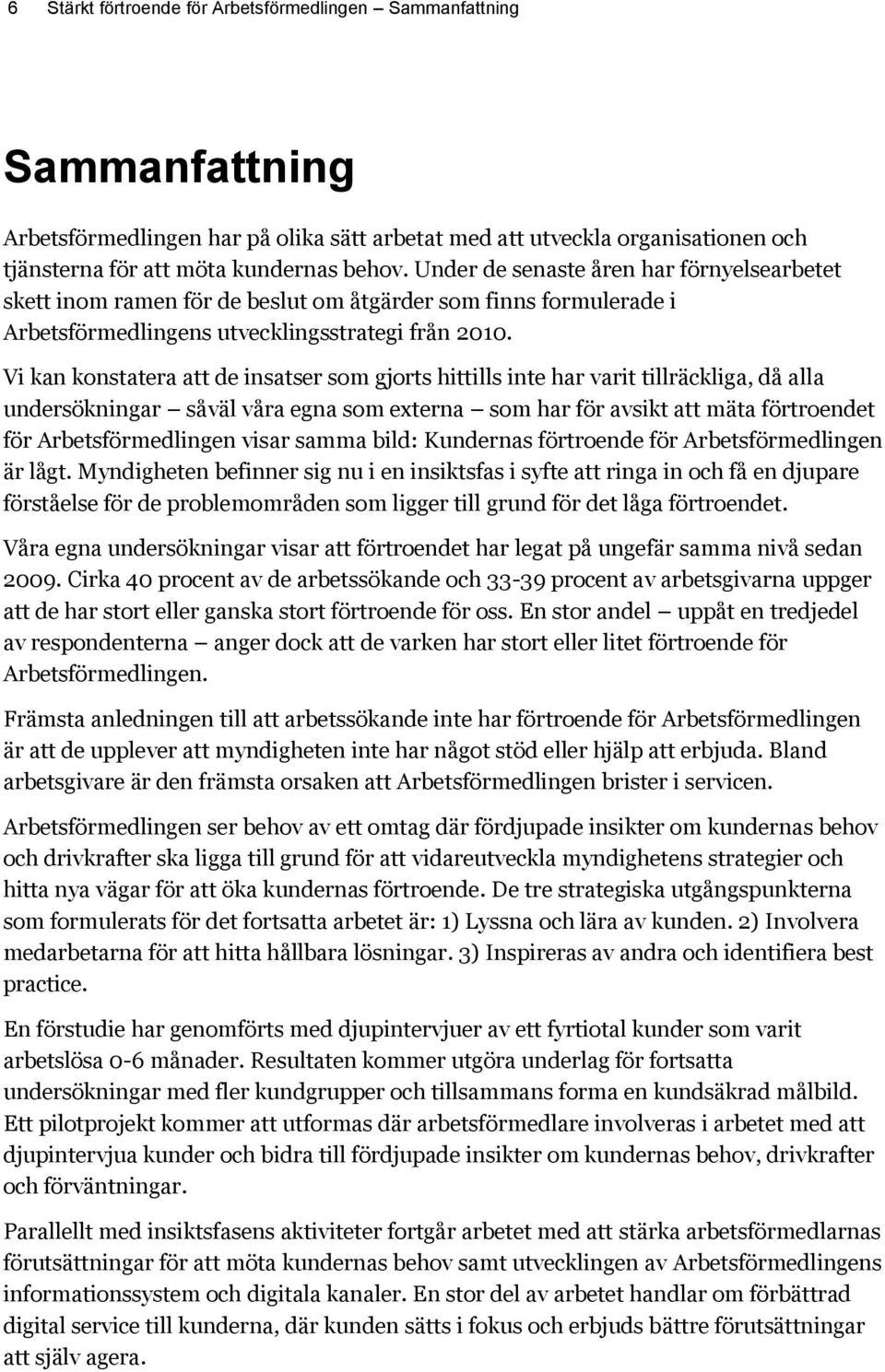 Vi kan konstatera att de insatser som gjorts hittills inte har varit tillräckliga, då alla undersökningar såväl våra egna som externa som har för avsikt att mäta förtroendet för Arbetsförmedlingen