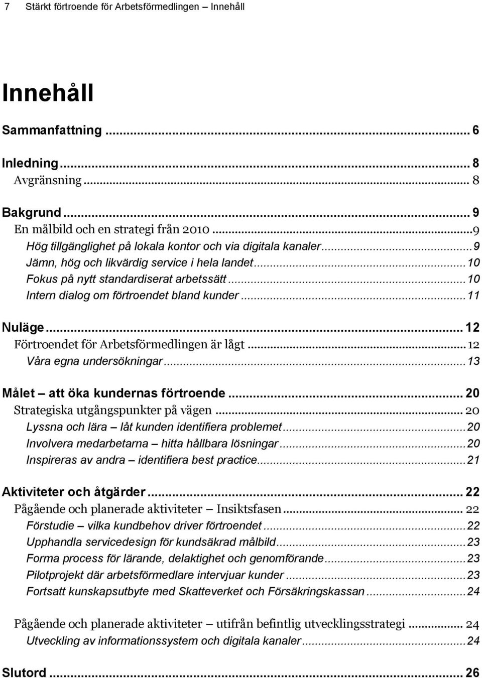 .. 10 Intern dialog om förtroendet bland kunder... 11 Nuläge... 12 Förtroendet för Arbetsförmedlingen är lågt... 12 Våra egna undersökningar... 13 Målet att öka kundernas förtroende.