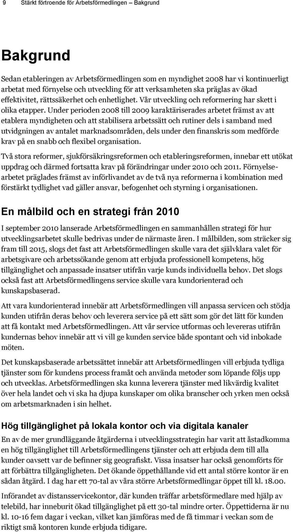 Under perioden 2008 till 2009 karaktäriserades arbetet främst av att etablera myndigheten och att stabilisera arbetssätt och rutiner dels i samband med utvidgningen av antalet marknadsområden, dels