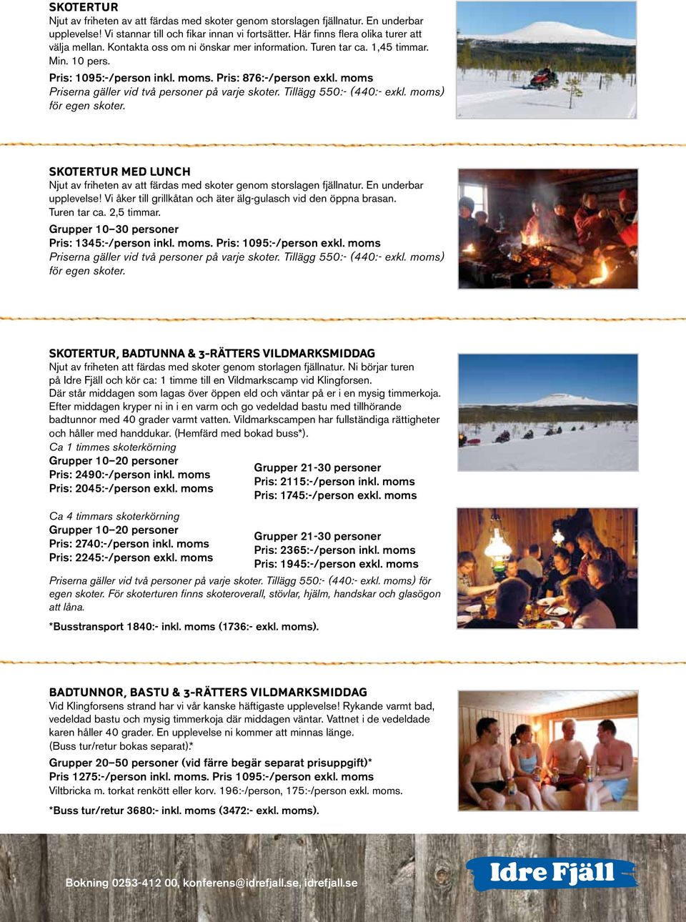 Tillägg 550:- (440:- exkl. moms) för egen skoter. SKOTERTUR MED LUNCH Njut av friheten av att färdas med skoter genom storslagen fjällnatur. En underbar upplevelse!