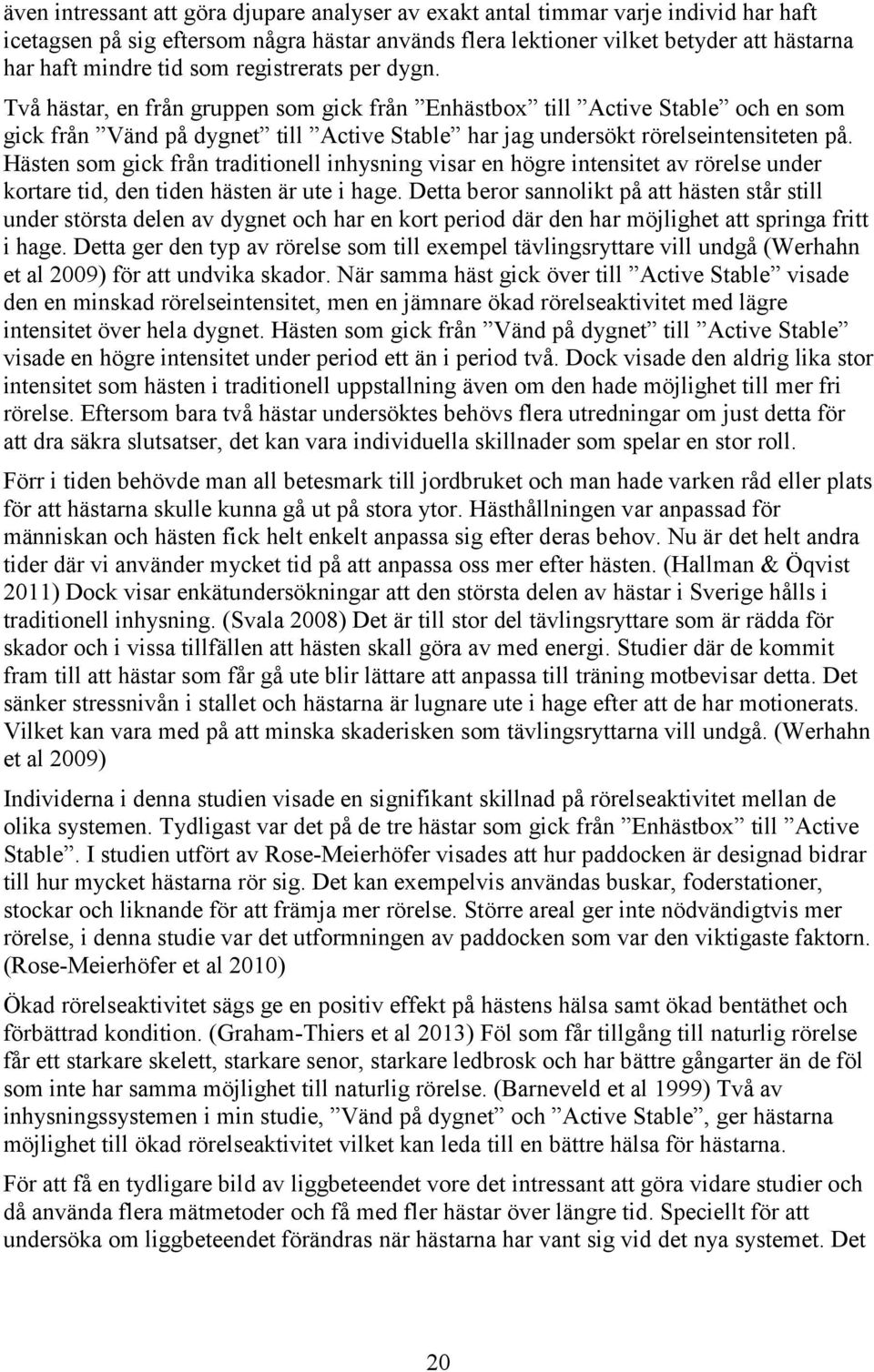 Hästen som gick från traditionell inhysning visar en högre intensitet av rörelse under kortare tid, den tiden hästen är ute i hage.