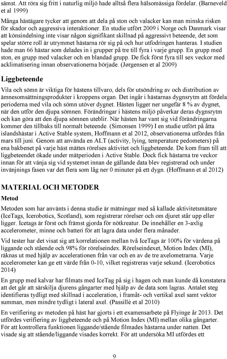 En studie utfört 2009 i Norge och Danmark visar att könsindelning inte visar någon signifikant skillnad på aggressivt beteende, det som spelar större roll är utrymmet hästarna rör sig på och hur