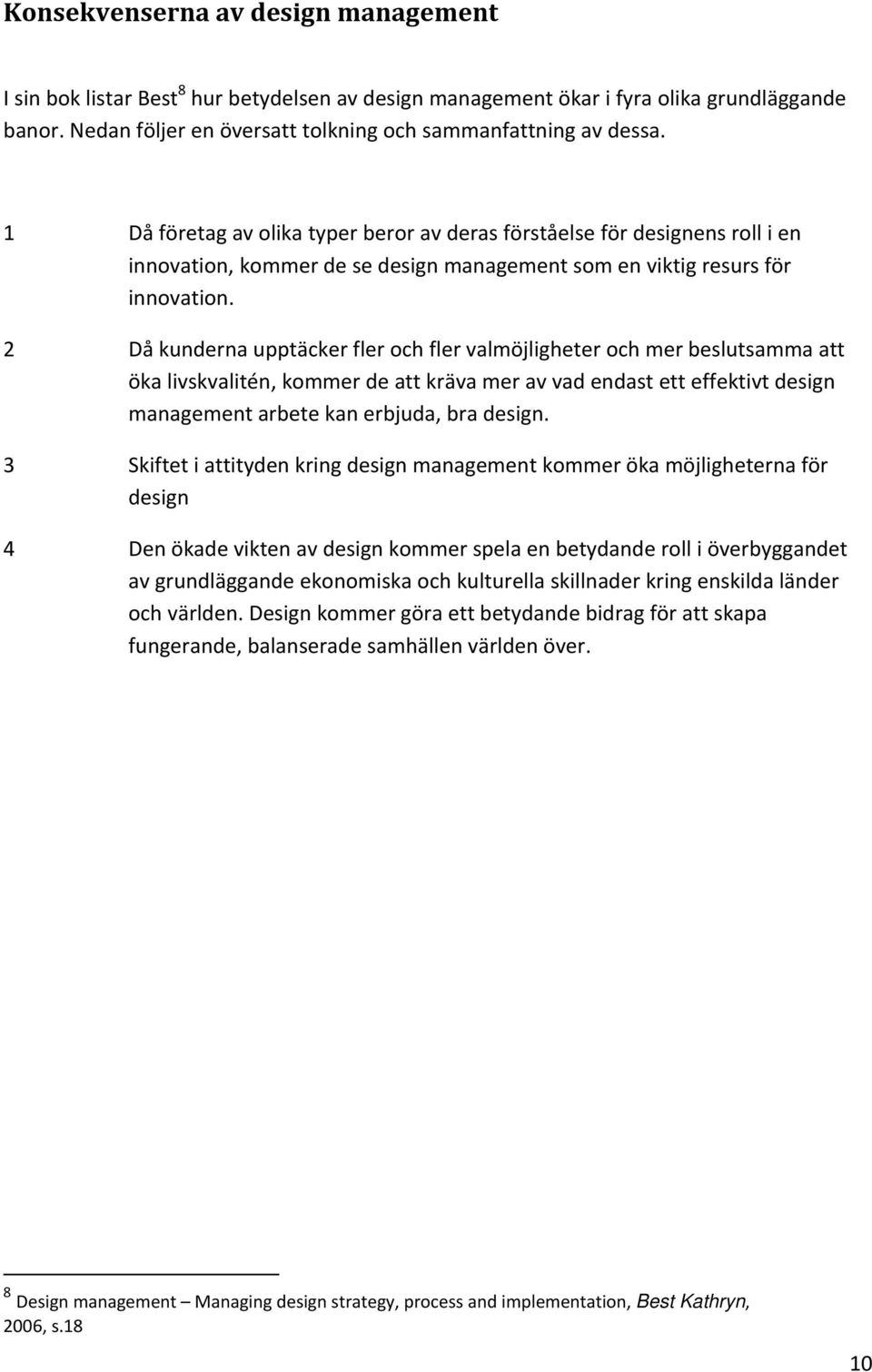 2 Då kunderna upptäcker fler och fler valmöjligheter och mer beslutsamma att öka livskvalitén, kommer de att kräva mer av vad endast ett effektivt design management arbete kan erbjuda, bra design.