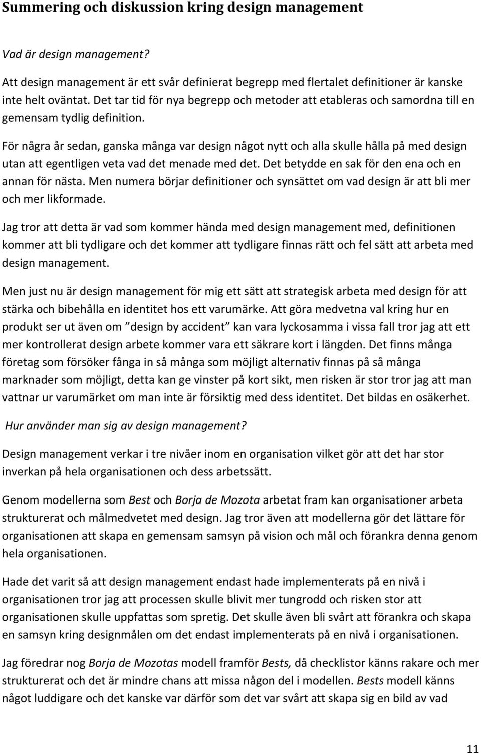 För några år sedan, ganska många var design något nytt och alla skulle hålla på med design utan att egentligen veta vad det menade med det. Det betydde en sak för den ena och en annan för nästa.