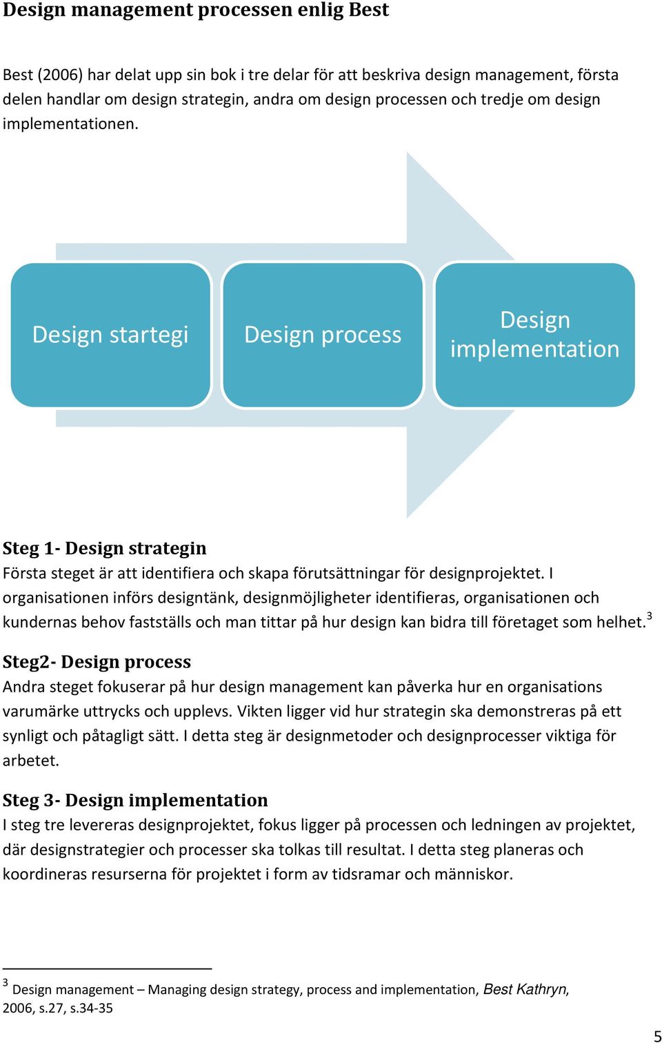 I organisationen införs designtänk, designmöjligheter identifieras, organisationen och kundernas behov fastställs och man tittar på hur design kan bidra till företaget som helhet.