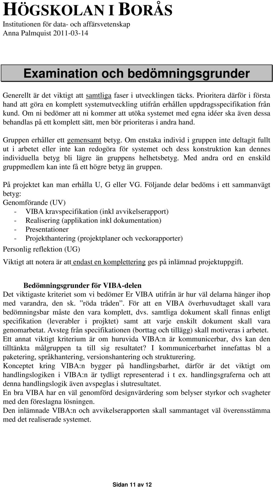 Om ni bedömer att ni kommer att utöka systemet med egna idéer ska även dessa behandlas på ett komplett sätt, men bör prioriteras i andra hand. Gruppen erhåller ett gemensamt betyg.