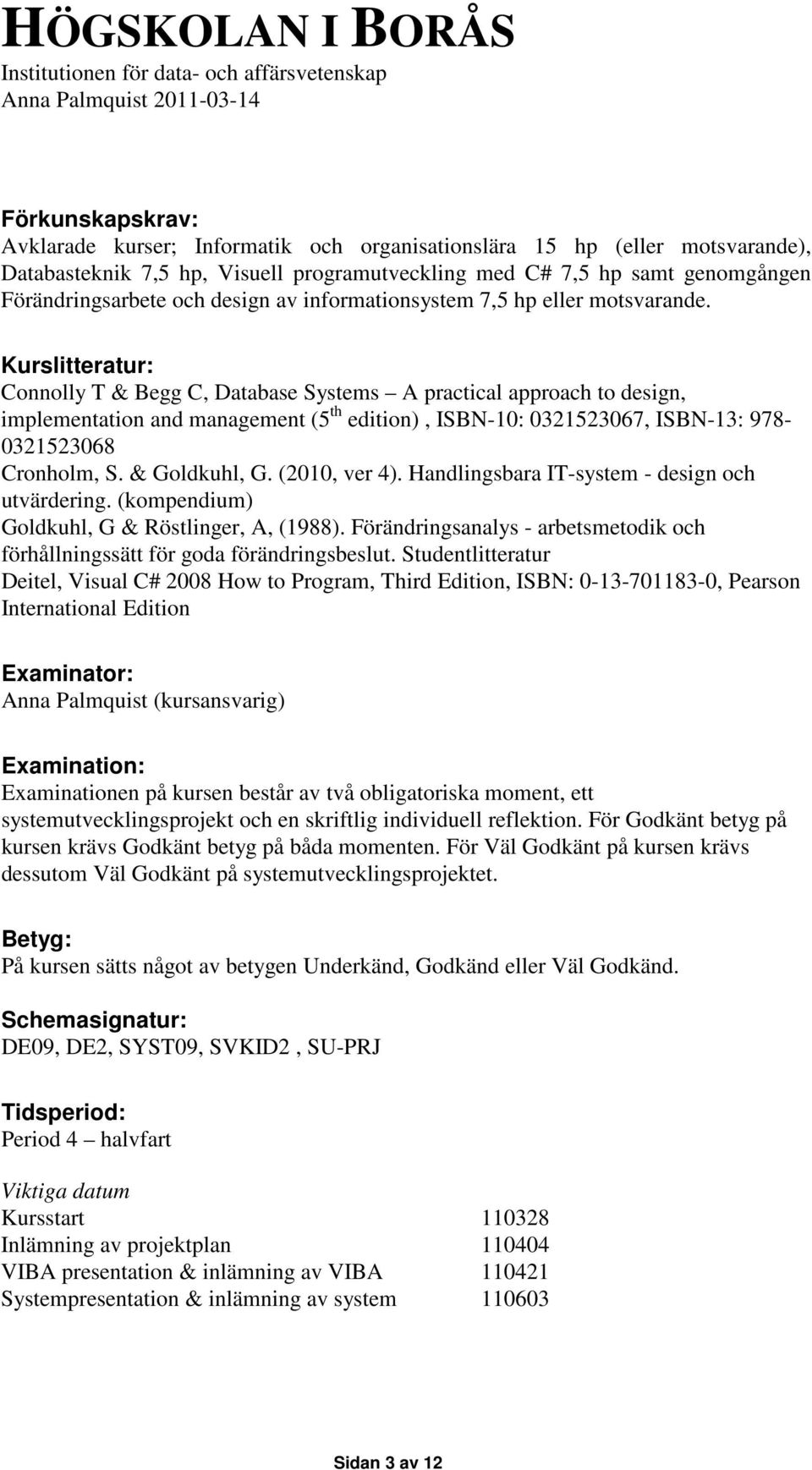 Kurslitteratur: Connolly T & Begg C, Database Systems A practical approach to design, implementation and management (5 th edition), ISBN-10: 0321523067, ISBN-13: 978-0321523068 Cronholm, S.