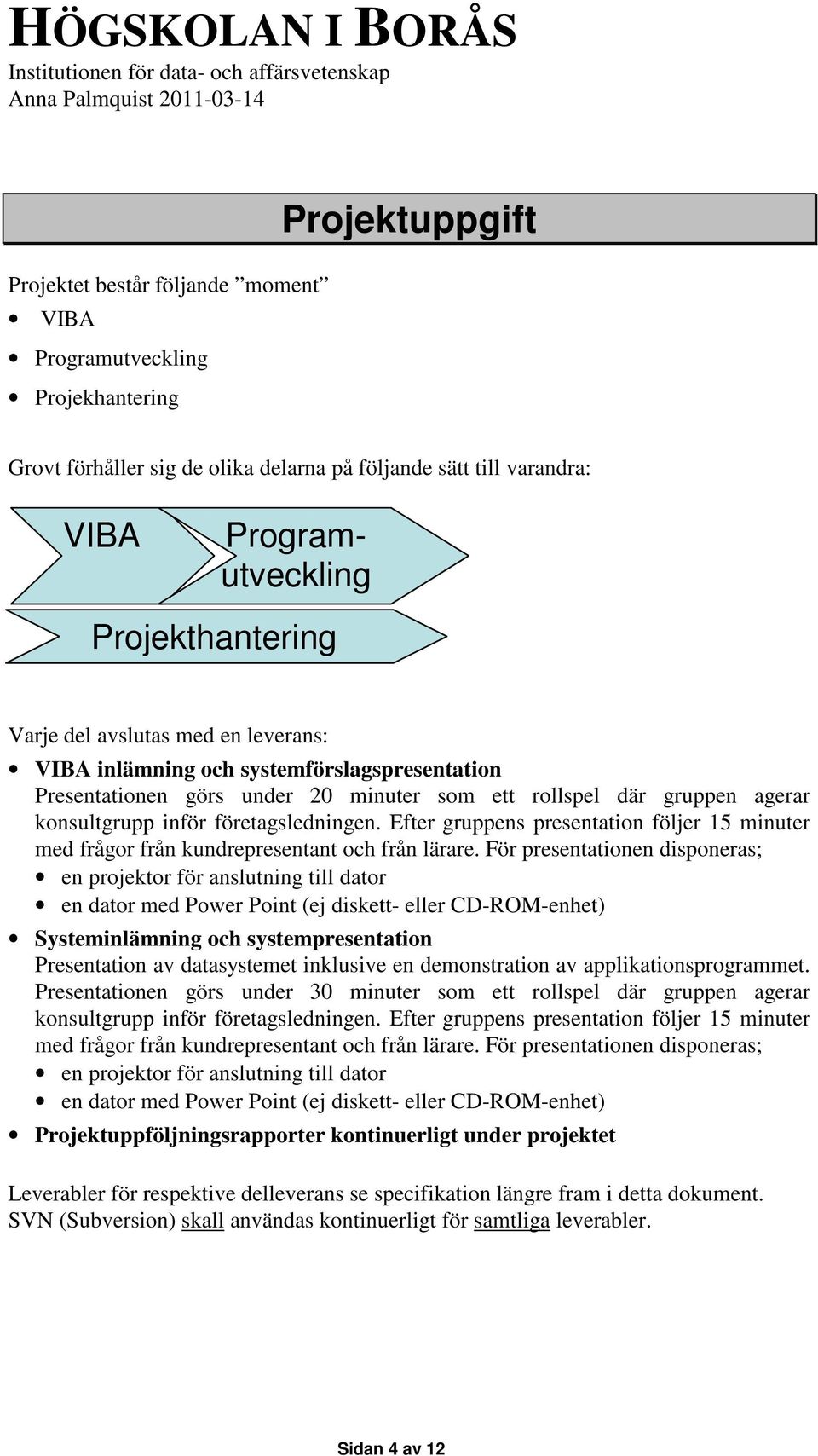 Efter gruppens presentation följer 15 minuter med frågor från kundrepresentant och från lärare.