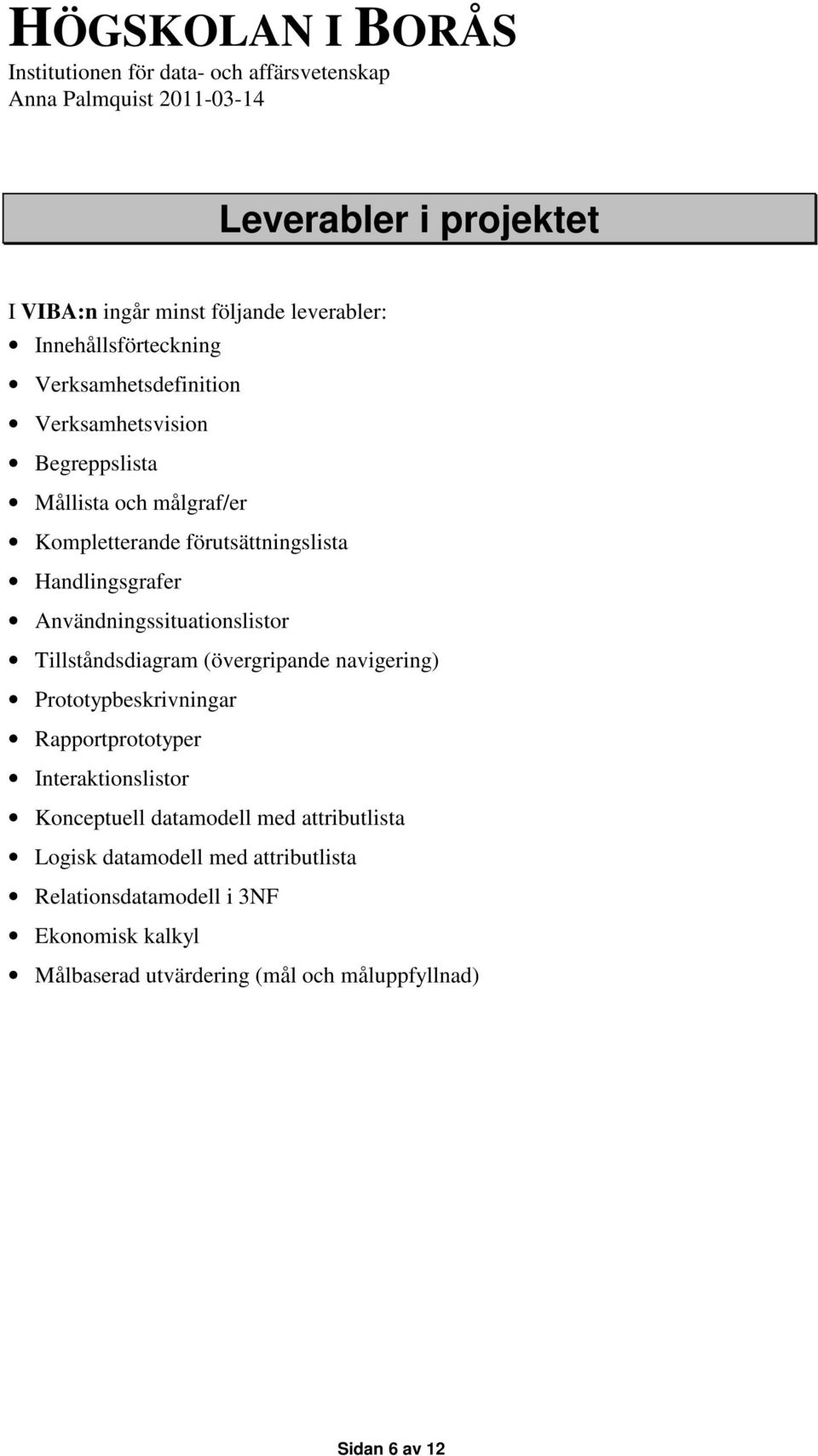 Tillståndsdiagram (övergripande navigering) Prototypbeskrivningar Rapportprototyper Interaktionslistor Konceptuell datamodell med