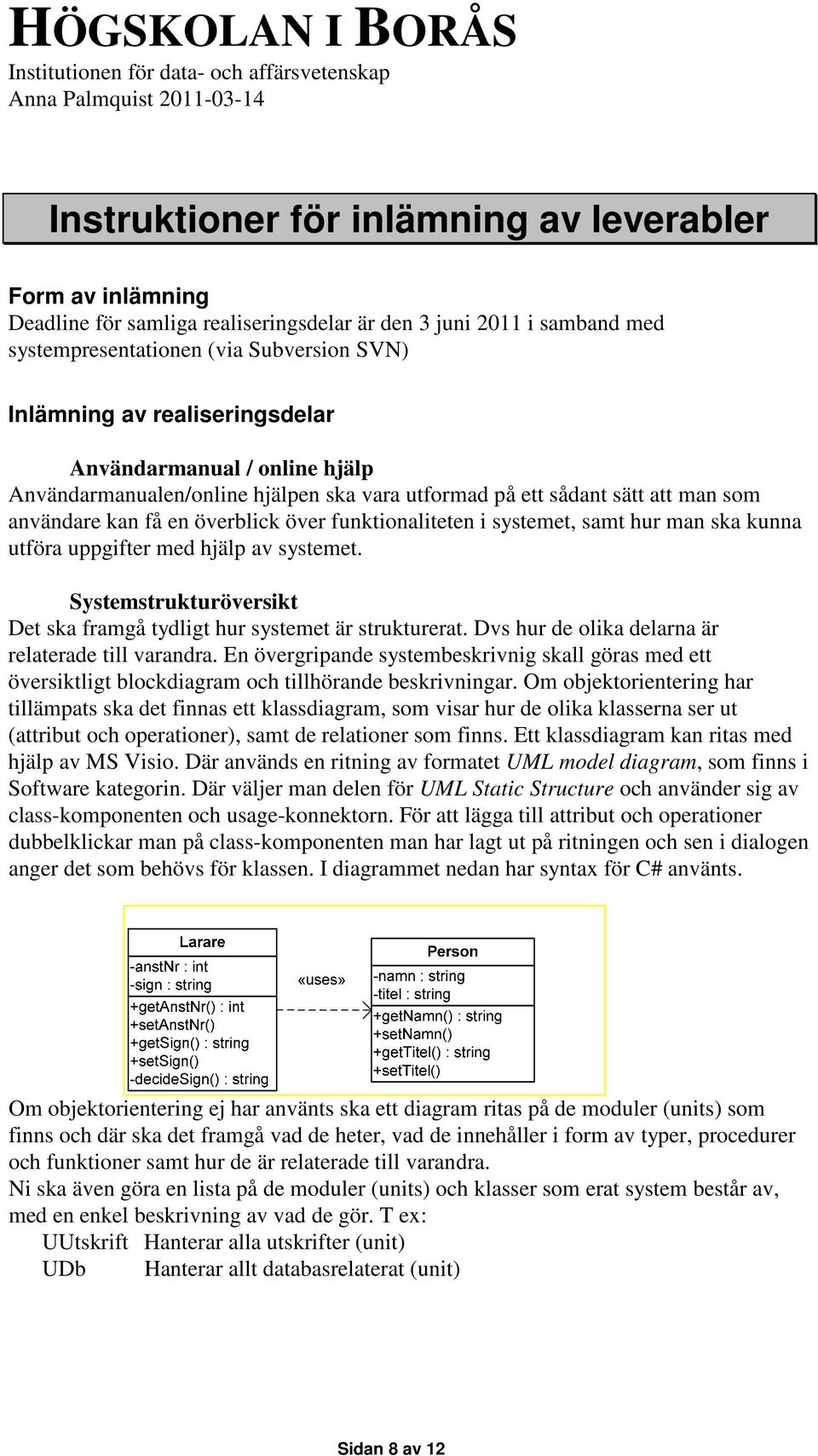 hur man ska kunna utföra uppgifter med hjälp av systemet. Systemstrukturöversikt Det ska framgå tydligt hur systemet är strukturerat. Dvs hur de olika delarna är relaterade till varandra.