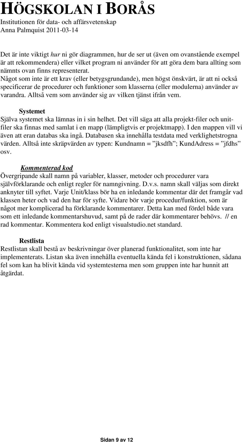 Alltså vem som använder sig av vilken tjänst ifrån vem. Systemet Själva systemet ska lämnas in i sin helhet.