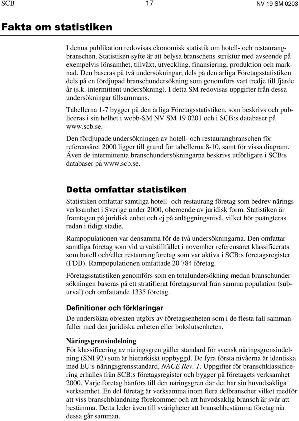 Den baseras på två undersökningar; dels på den årliga Företagsstatistiken dels på en fördjupad branschundersökning som genomförs vart tredje till fjärde år (s.k. intermittent undersökning).