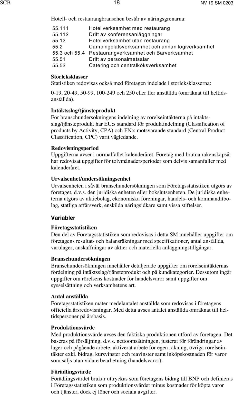 52 Catering och centralköksverksamhet Storleksklasser Statistiken redovisas också med företagen indelade i storleksklasserna: 0-19, 20-49, 50-99, 100-249 och 250 eller fler anställda (omräknat till