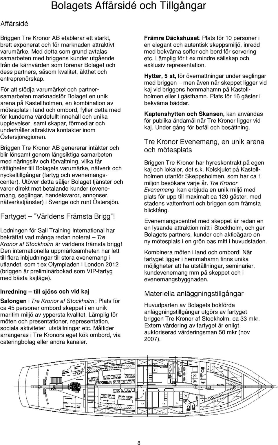 För att stödja varumärket och partnersamarbeten marknadsför Bolaget en unik arena på Kastellholmen, en kombination av mötesplats i land och ombord, fyller detta med för kunderna värdefullt innehåll