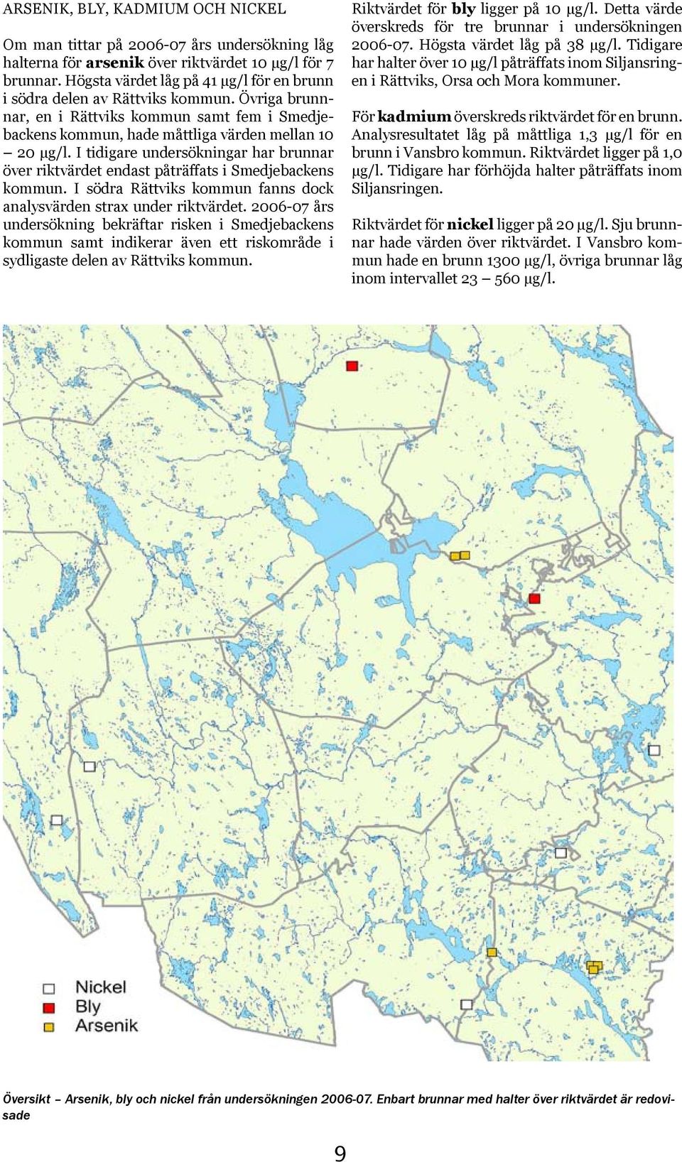 I tidigare undersökningar har brunnar över riktvärdet endast påträffats i Smedjebackens kommun. I södra Rättviks kommun fanns dock analysvärden strax under riktvärdet.