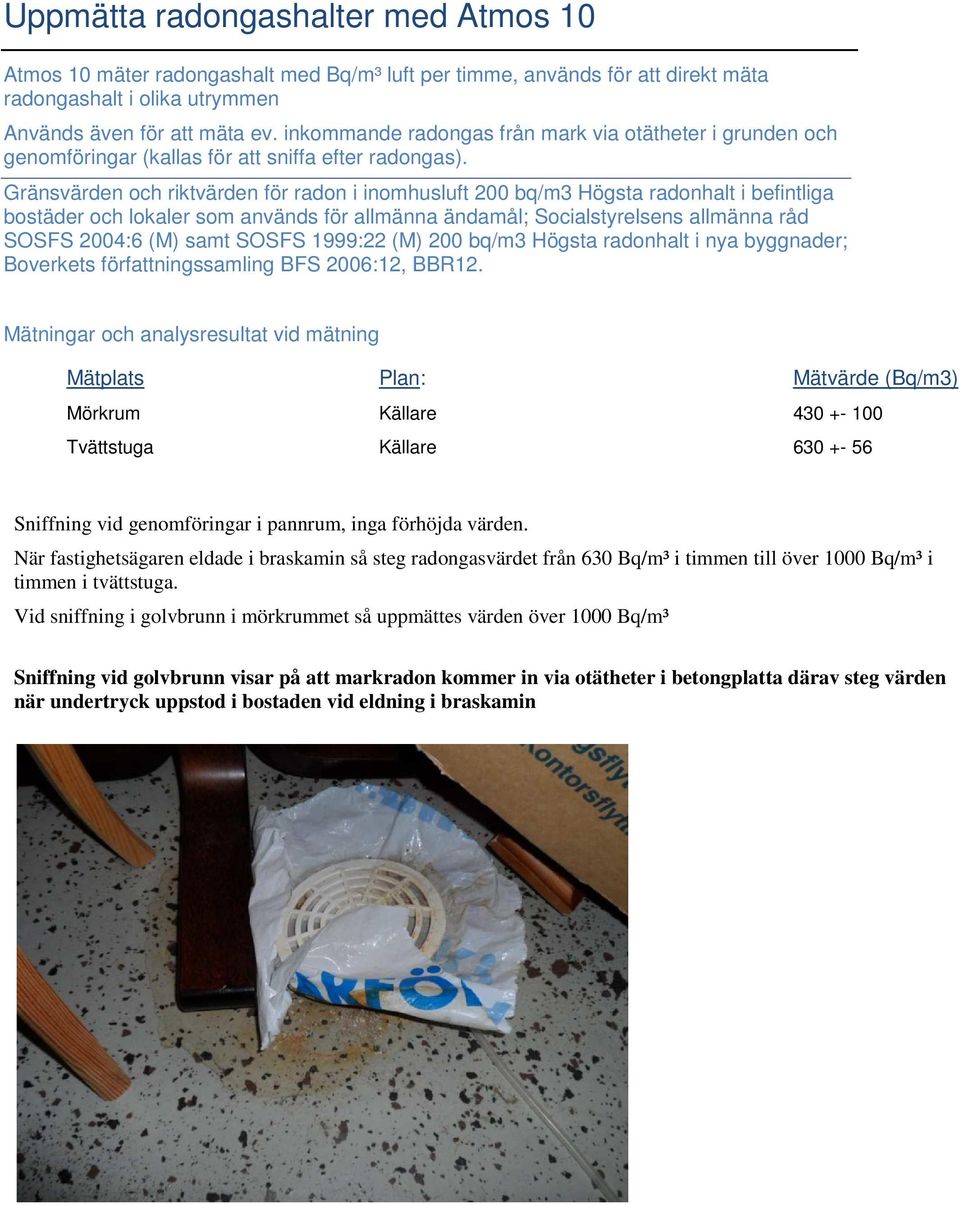 Gränsvärden och riktvärden för radon i inomhusluft 200 bq/m3 Högsta radonhalt i befintliga bostäder och lokaler som används för allmänna ändamål; Socialstyrelsens allmänna råd SOSFS 2004:6 (M) samt