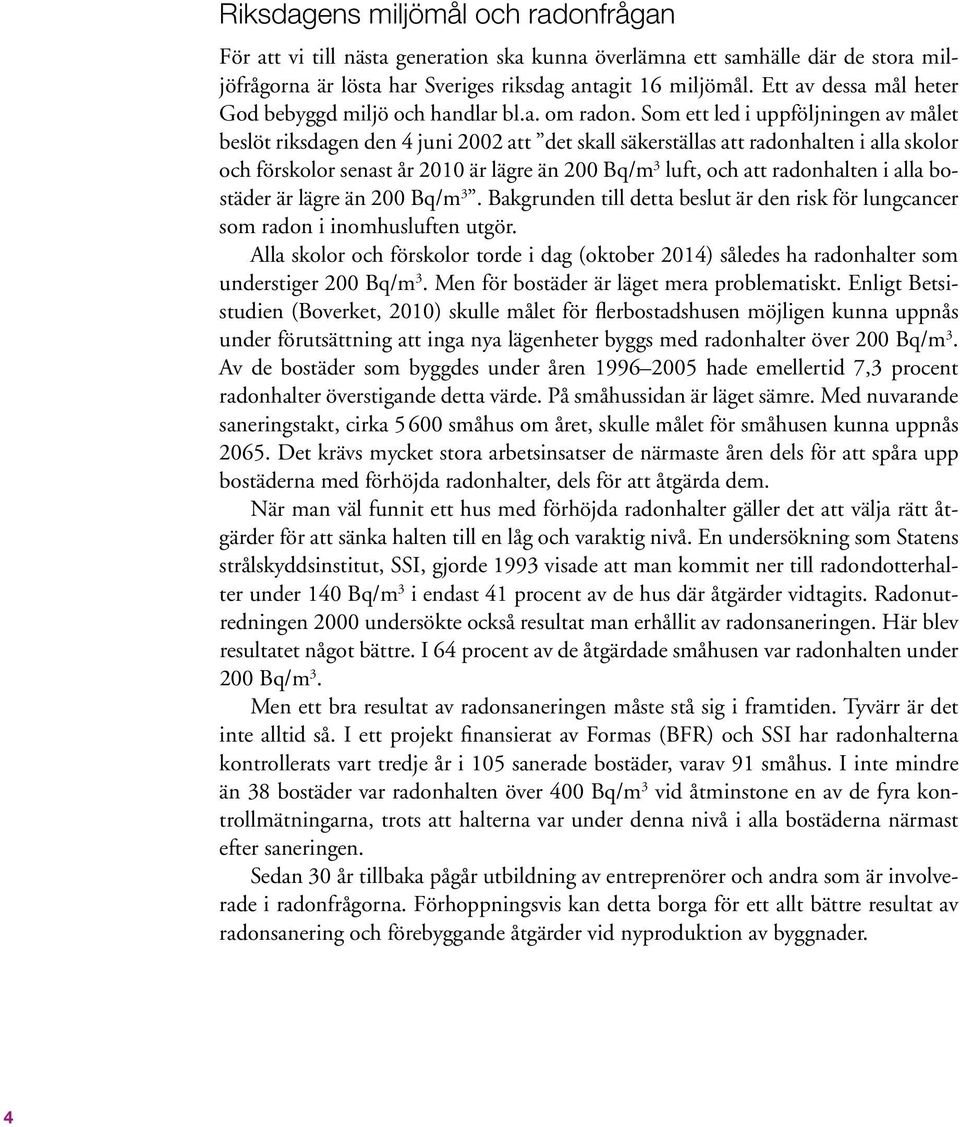 Som ett led i uppföljningen av målet beslöt riksdagen den 4 juni 2002 att det skall säkerställas att radonhalten i alla skolor och förskolor senast år 2010 är lägre än 200 Bq/m 3 luft, och att