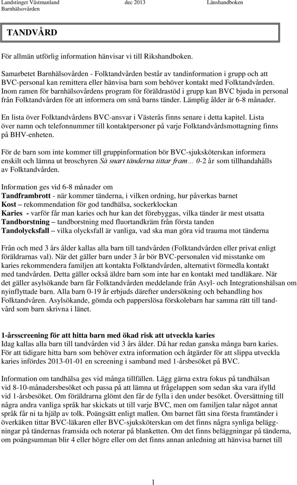 Inom ramen för barnhälsovårdens program för föräldrastöd i grupp kan BVC bjuda in personal från Folktandvården för att informera om små barns tänder. Lämplig ålder är 6-8 månader.