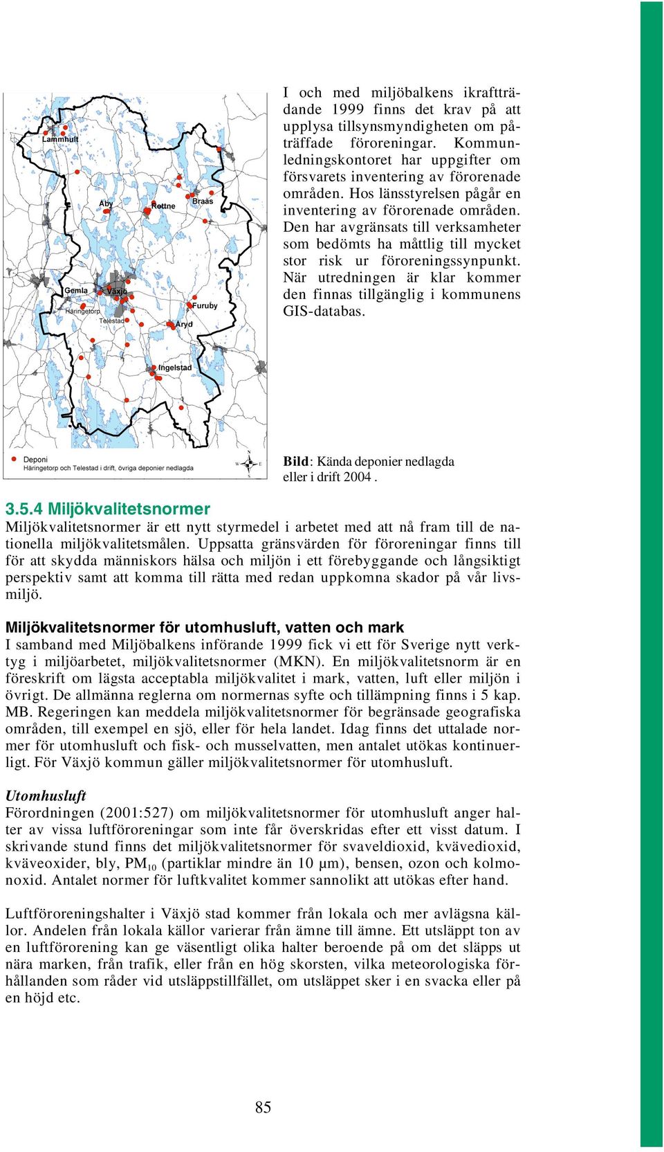 Den har avgränsats till verksamheter som bedömts ha måttlig till mycket stor risk ur föroreningssynpunkt. När utredningen är klar kommer den finnas tillgänglig i kommunens GIS-databas.