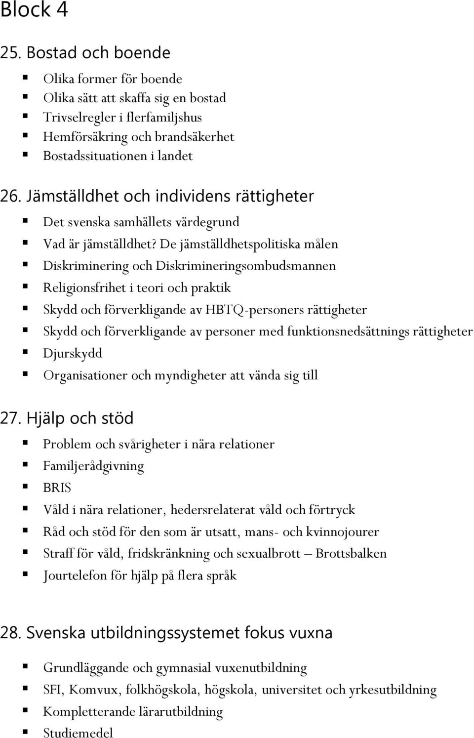 De jämställdhetspolitiska målen Diskriminering och Diskrimineringsombudsmannen Religionsfrihet i teori och praktik Skydd och förverkligande av HBTQ-personers rättigheter Skydd och förverkligande av